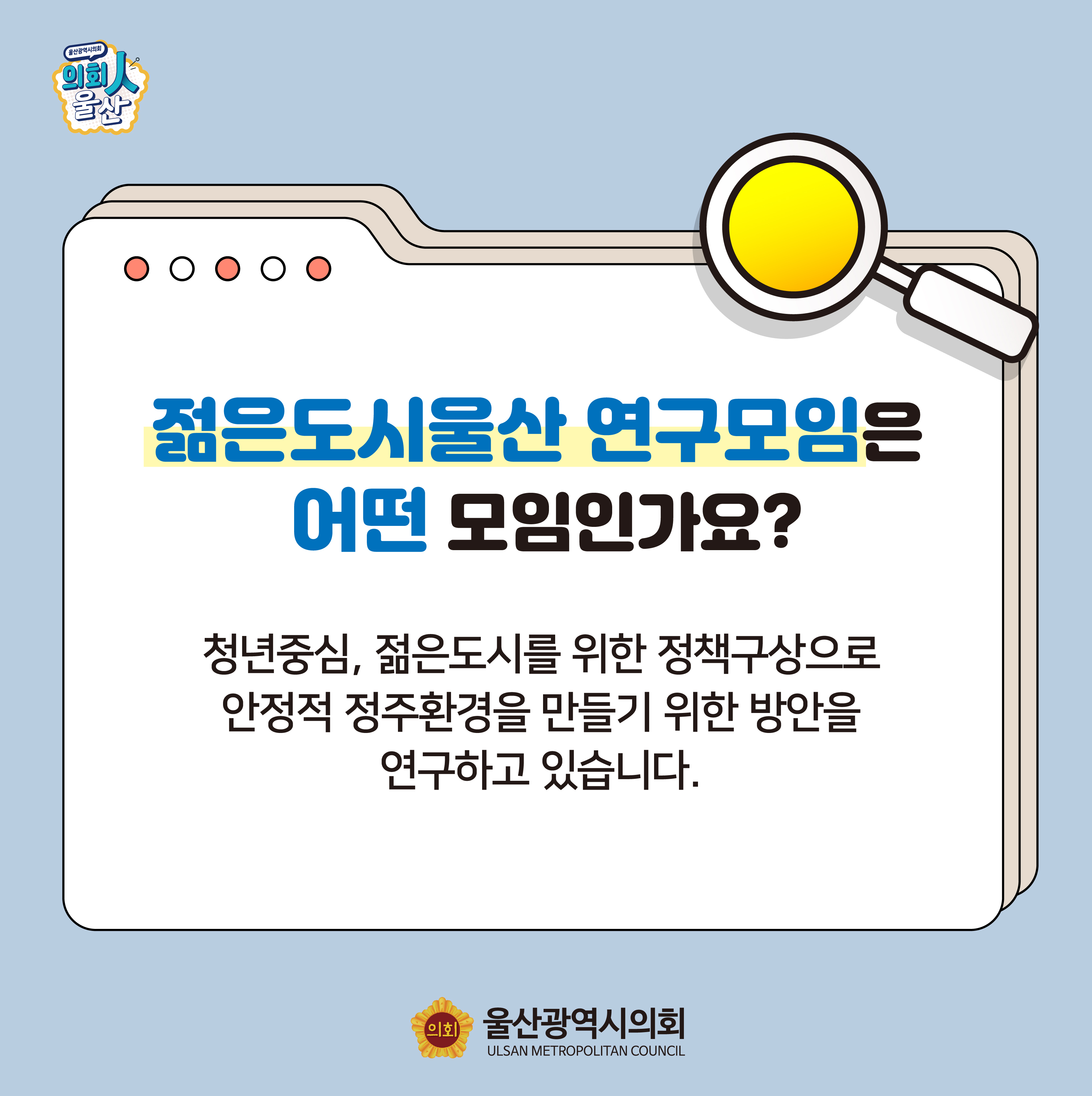 젊은도시울산 연구모임는 어떤 모임?
청년중심, 젊은도시를 위한 정책구상으로 안정적 정주환경을 만들기 위한 방안을 연구하고 있습니다.